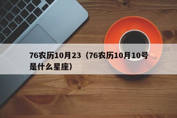 76农历10月23（76农历10月10号是什么星座）