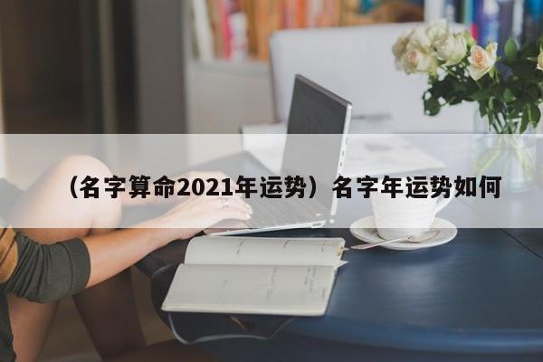 （名字算命2021年运势）名字年运势如何