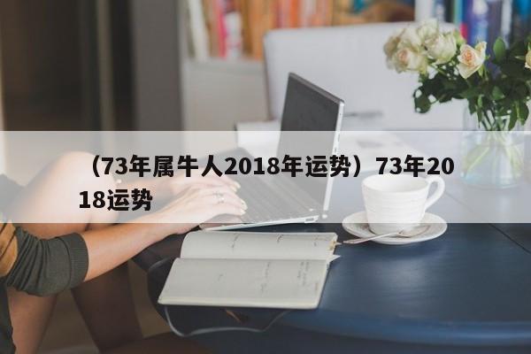 （73年属牛人2018年运势）73年2018运势