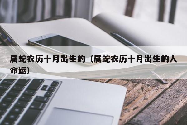 属蛇农历十月出生的（属蛇农历十月出生的人命运）