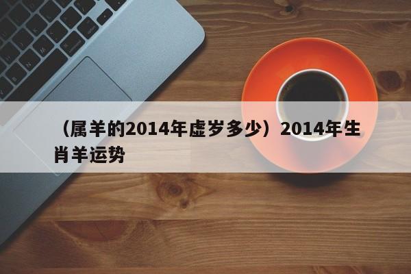 （属羊的2014年虚岁多少）2014年生肖羊运势