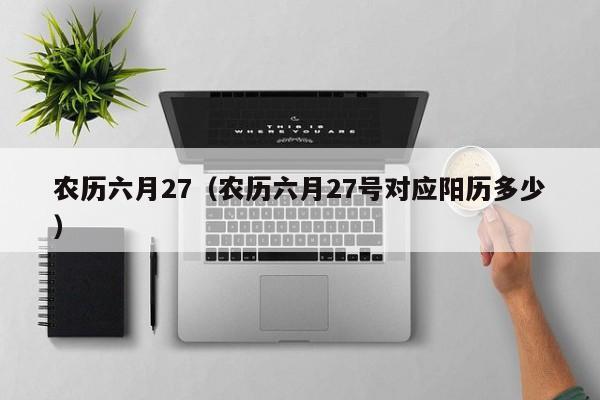 农历六月27（农历六月27号对应阳历多少）