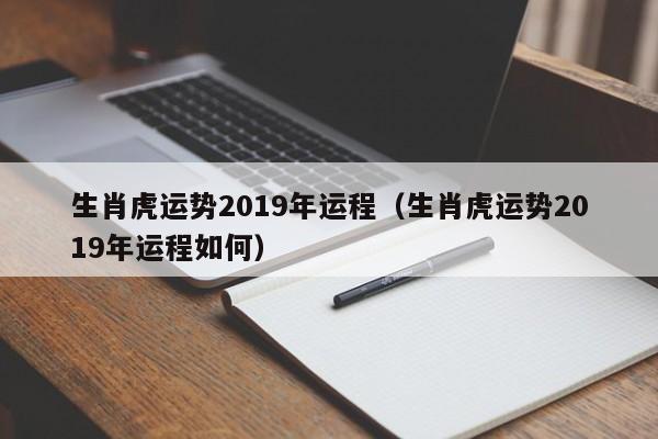 生肖虎运势2019年运程（生肖虎运势2019年运程如何）