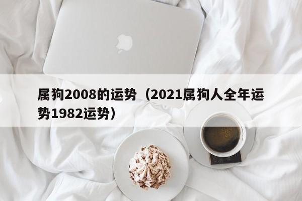 属狗2008的运势（2021属狗人全年运势1982运势）