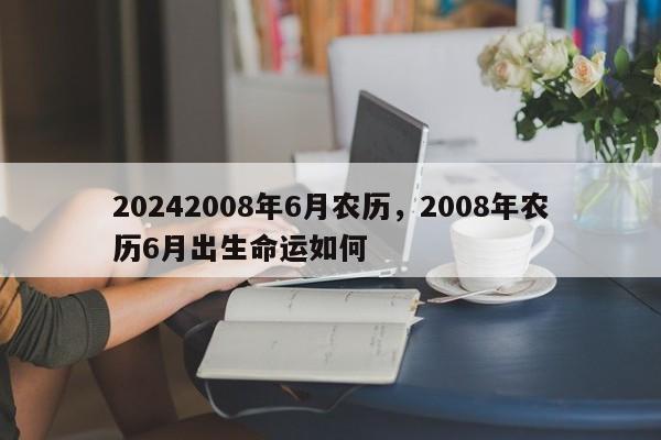 20242008年6月农历，2008年农历6月出生命运如何