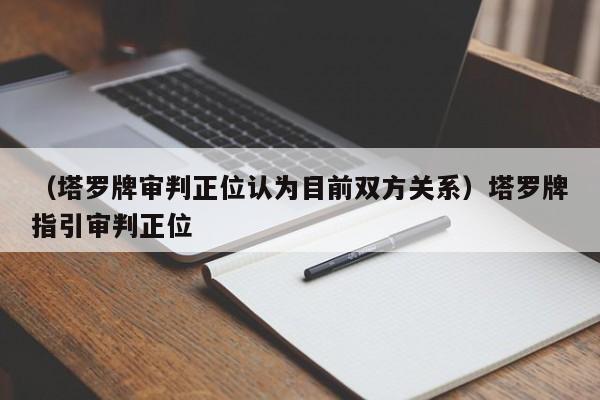 （塔罗牌审判正位认为目前双方关系）塔罗牌指引审判正位