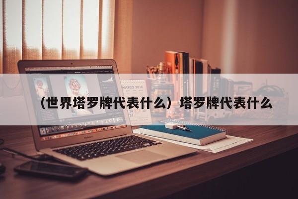 （世界塔罗牌代表什么）塔罗牌代表什么