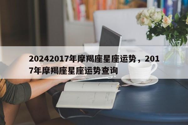 20242017年摩羯座星座运势，2017年摩羯座星座运势查询