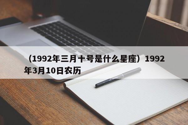 （1992年三月十号是什么星座）1992年3月10日农历