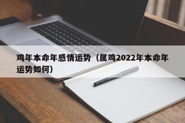 鸡年本命年感情运势（属鸡2022年本命年运势如何）