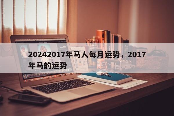 20242017年马人每月运势，2017年马的运势