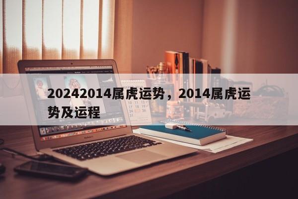 20242014属虎运势，2014属虎运势及运程