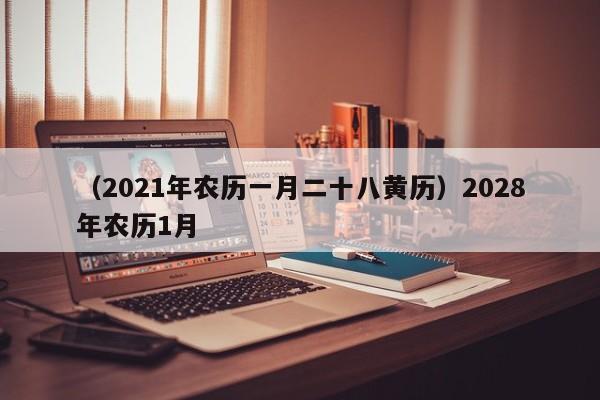 （2021年农历一月二十八黄历）2028年农历1月