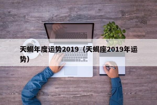 天蝎年度运势2019（天蝎座2019年运势）