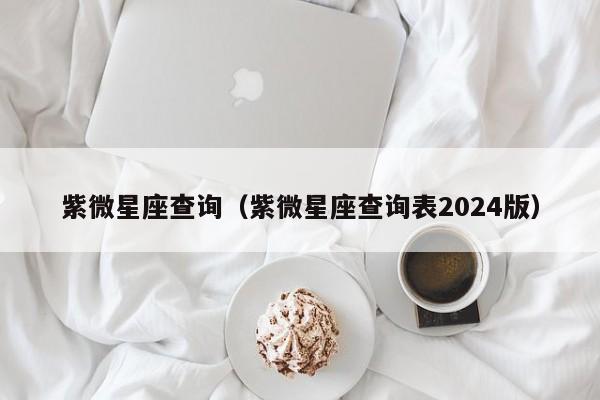 紫微星座查询（紫微星座查询表2024版）