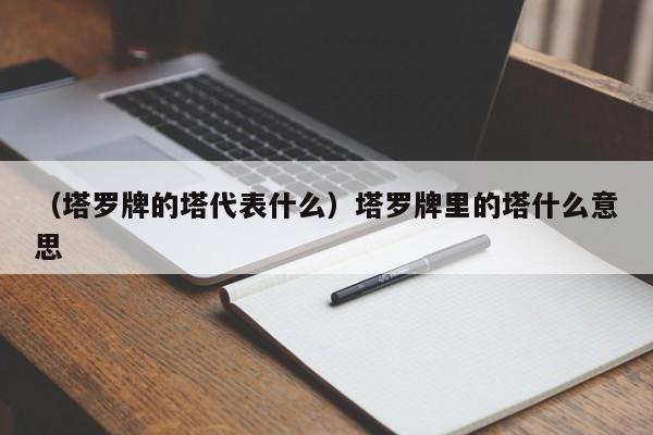 （塔罗牌的塔代表什么）塔罗牌里的塔什么意思