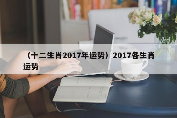 （十二生肖2017年运势）2017各生肖运势