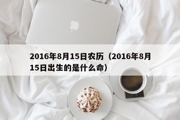 2016年8月15日农历（2016年8月15日出生的是什么命）