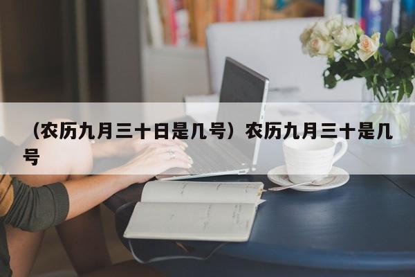 （农历九月三十日是几号）农历九月三十是几号