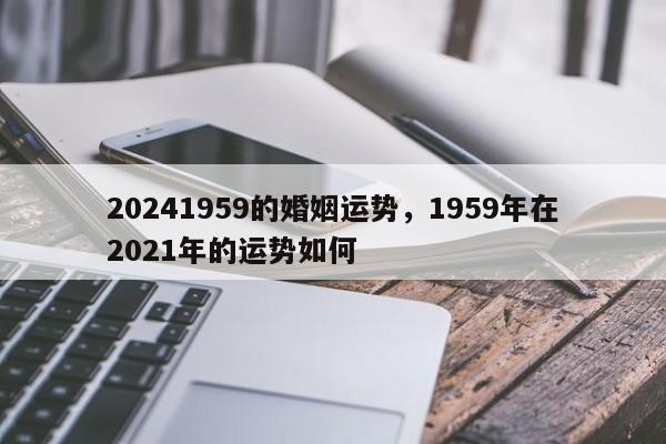 20241959的婚姻运势，1959年在2021年的运势如何