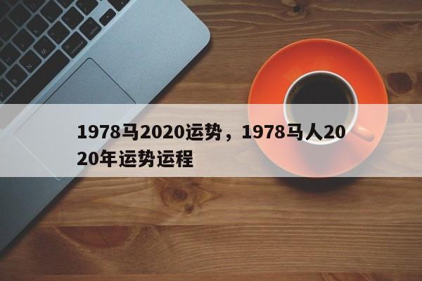 1978马2020运势，1978马人2020年运势运程