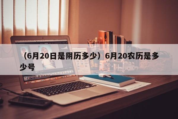 （6月20日是阴历多少）6月20农历是多少号