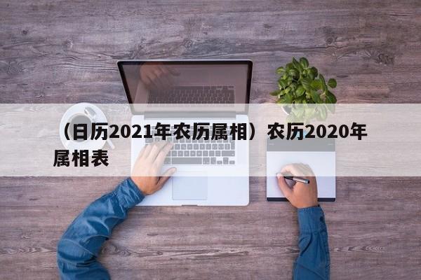 （日历2021年农历属相）农历2020年属相表