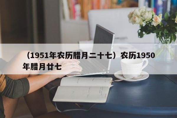 （1951年农历腊月二十七）农历1950年腊月廿七