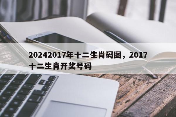 20242017年十二生肖码图，2017十二生肖开奖号码