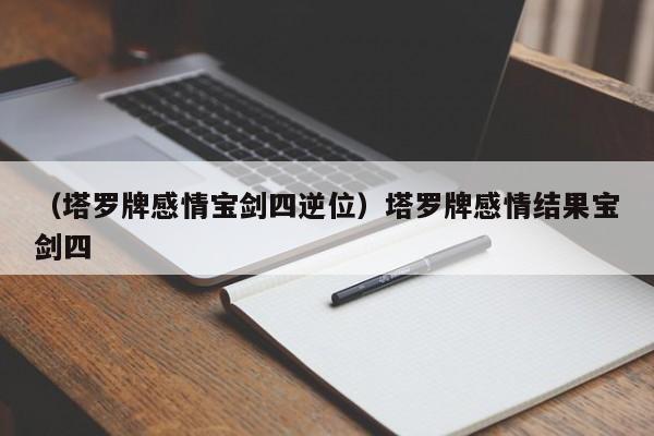 （塔罗牌感情宝剑四逆位）塔罗牌感情结果宝剑四