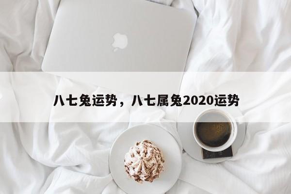 八七兔运势，八七属兔2020运势