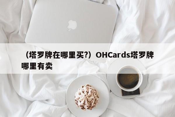 （塔罗牌在哪里买?）OHCards塔罗牌哪里有卖