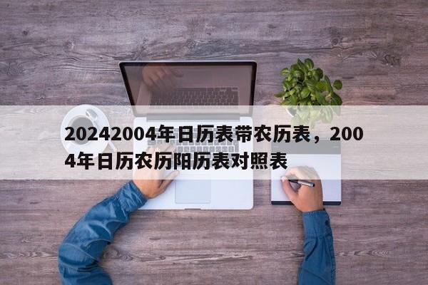 20242004年日历表带农历表，2004年日历农历阳历表对照表