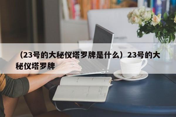 （23号的大秘仪塔罗牌是什么）23号的大秘仪塔罗牌