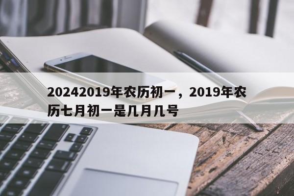 20242019年农历初一，2019年农历七月初一是几月几号