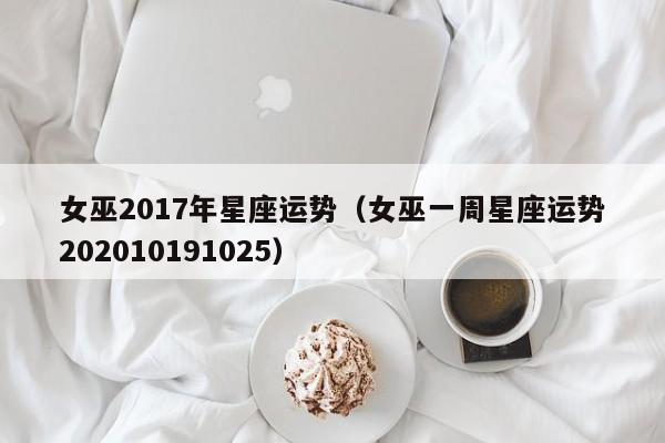 女巫2017年星座运势（女巫一周星座运势202010191025）