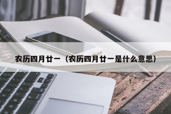 农历四月廿一（农历四月廿一是什么意思）