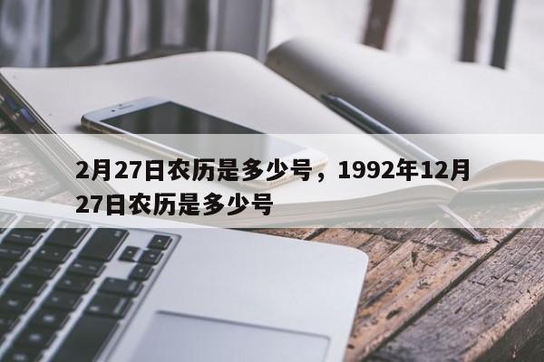 2月27日农历是多少号，1992年12月27日农历是多少号