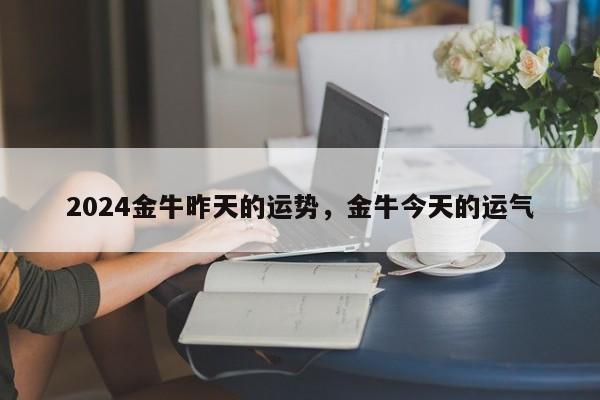 2024金牛昨天的运势，金牛今天的运气