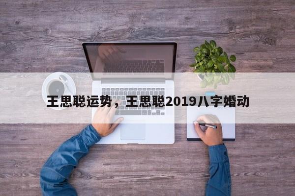 王思聪运势，王思聪2019八字婚动