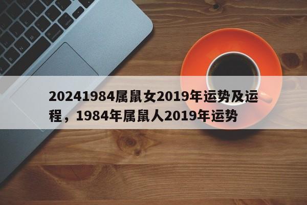 20241984属鼠女2019年运势及运程，1984年属鼠人2019年运势