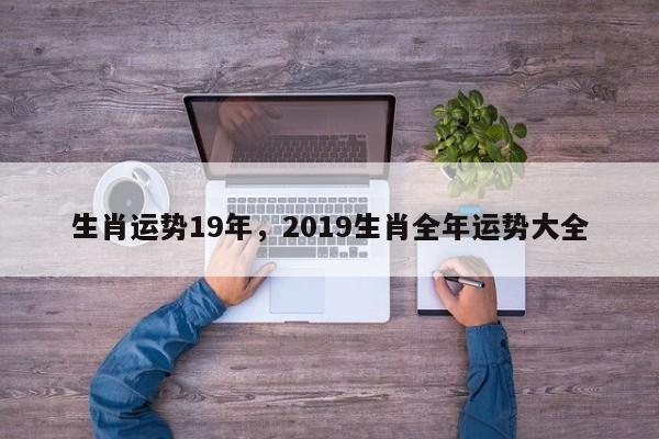 生肖运势19年，2019生肖全年运势大全