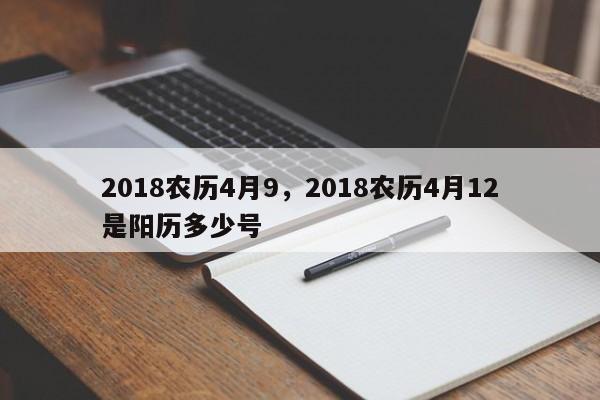 2018农历4月9，2018农历4月12是阳历多少号