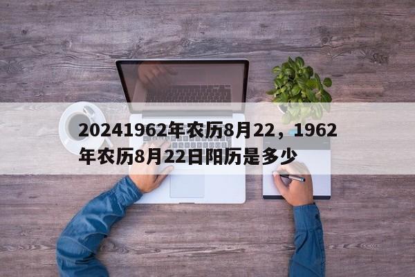 20241962年农历8月22，1962年农历8月22日阳历是多少