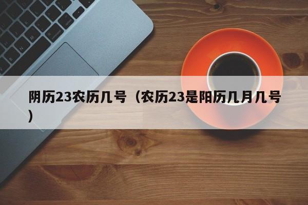 阴历23农历几号（农历23是阳历几月几号）