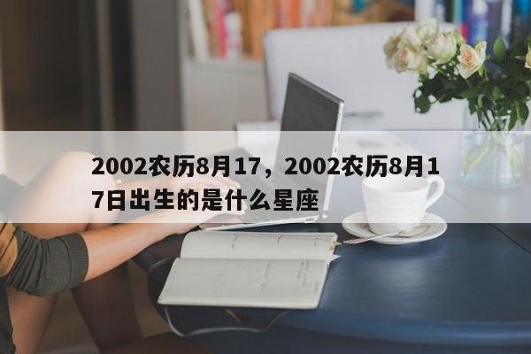 2002农历8月17，2002农历8月17日出生的是什么星座