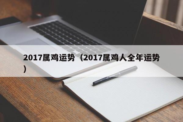 2017属鸡运势（2017属鸡人全年运势）