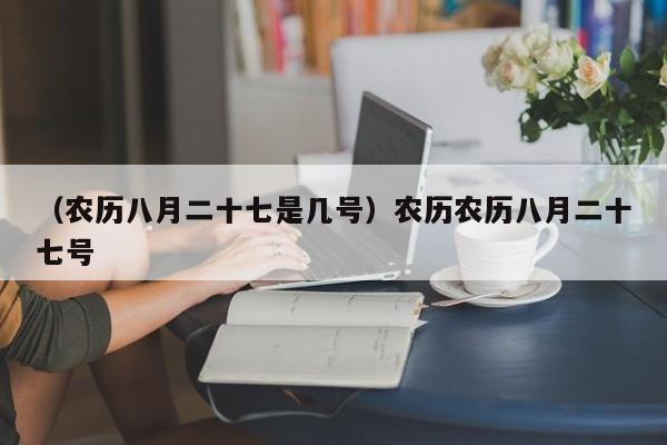 （农历八月二十七是几号）农历农历八月二十七号