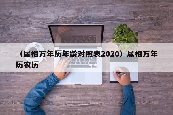 （属相万年历年龄对照表2020）属相万年历农历