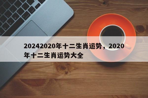 20242020年十二生肖运势，2020年十二生肖运势大全